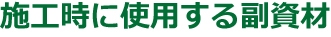 施工時に使用する副資材