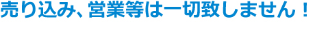 売り込み、営業等は一切致しません！